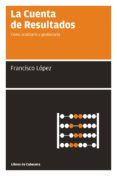 LA CUENTA DE RESULTADOS: COMO ANALIZARLA Y GESTIONARLA (2 ED.) de LOPEZ MARTINEZ, FRANCISCO 