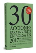 30 ACCIONES PARA INVERTIR EN BOLSA EN 2017 di LOPEZ MARTINEZ, FRANCISCO  POAL MARCET, JOSE 