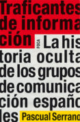 TRAFICANTES DE INFORMACION: LA HISTORIA OCULTA DE LOS GRUPOS DE C OMUNICACION ESPAOLES de SERRANO, PASCUAL 