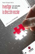 INVESTIGAR LA DIRECCION ESCOLAR: CON ESTUDIO DE CASO. RELATO DE U NA EXPERIENCIA de VAZQUEZ RECIO, ROSA 