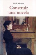 CONSTRUIR UNA NOVELA de WHARTON, EDITH 