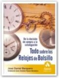 TODO SOBRE LOS RELOJES DE BOLSILLO: DE LA DECISION DE COMPRA A LA CATALOGACION de BARQUERO, JOSE DANIEL 