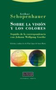 SOBRE LA VISION Y LOS COLORES; SEGUIDO DE LA CORRESPONDENCIA CON JOHANN WOLFGANG GOETHE de SCHOPENHAUER, ARTHUR 