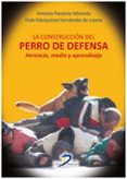 LA CONSTRUCCION DEL PERRO DE DEFENSA: HERENCIA, MEDIO Y APRENDIZAJE de PARAMIO MIRANDA, ANTONIO 
