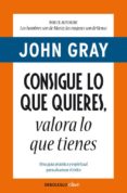 CONSIGUE LO QUE QUIERES, VALORA LO QUE TIENES de GRAY, JOHN 