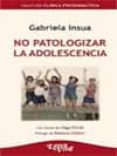 NO PATOLOGIZAR LA ADOLESCENCIA di INSUA, GABRIELA 