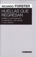 HUELLAS QUE REGRESAN: SOBRE LA NATURALEZA, LA INFANCIA, LOS VIAJES Y LOS LIBROS de FORSTER, RICARDO 