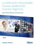 LA TELEVISION ETIQUETADA: NUEVAS AUDIENCIAS, NUEVOS NEGOCIOS de ALVAREZ MONZONCILLO, JOSE MARIA 