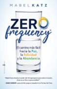ZERO FREQUENCY EL CAMINO MAS FACIL HACIA LA PAZ, LA FELICIDAD Y LA ABUNDANCIA di KATZ, MABEL 