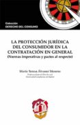 LA PROTECCIN JURDICA DEL CONSUMIDOR EN LA CONTRATACIN EN GENERAL (NORMAS IMPERATIVAS Y PACTOS AL RESPECTO) de ALVAREZ MORENO, MARIA TERESA 