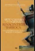 ARTE Y CULTURA EN LA GRANADA RENACENTISTA Y BARROCA: LA CONSTRUCC IN DE UNA IMAGEN di VV.AA. 