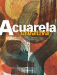 ACUARELA CREATIVA: TECNICAS CREATIVAS di VV.AA. 