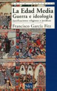LA EDAD MEDIA: GUERRA E IDEOLOGIA, JUSTIFICACIONES RELIGIOSAS Y J URIDICAS di GARCIA FITZ, FRANCISCO 
