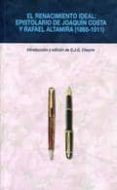 EL RENACIMIENTO IDEAL: EPISTOLARIO DE JOAQUIN COSTA Y RAFAEL ALTA MIRA (1888-1911) di CHEYNE, GEORGE J.G. 