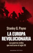 LA EUROPA REVOLUCIONARIA: LAS GUERRAS CIVILES QUE MARCARON EL SIG LO XX de PAYNE, STANLEY G. 