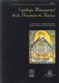 CATALOGO MONUMENTAL DE LA PROVINCIA DE HUELVA (VOL. I) de GONZALEZ GOMEZ, JUAN MIGUEL  CARRASCO TERRIZA, MANUEL JESUS 