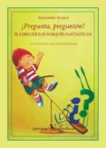 PREGUNTA, PREGUNTON!: EL LIBRO DE LOS PORQUES FANTASTICOS de ALCALA, ALEJANDRO 