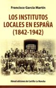 LOS INSTITUTOS LOCALES EN ESPAA (1842-1942) di GARCIA MARTIN, FRANCISCO 