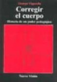 CORREGIR EL CUERPO: HISTORIA DE UN PODER PEDAGOGICO di VIGARELLO, GEORGE 