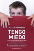 TENGO MIEDO: PAUTAS Y ESTRATEGIAS PARA EVITAR LOS MIEDOS DIURNOS Y NOCTURNOS de FERREROS, M LUISA 