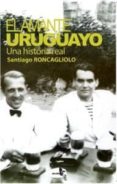 EL AMANTE URUGUAYO: UNA HISTORIA REAL (2ED.) de RONCAGLIOLO, SANTIAGO 