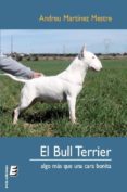 EL BULL TERRIER: ALGO MAS QUE UNA CARA BONITA di MARTINEZ MESTRE, ANDREU 