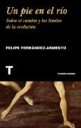 UN PIE EN EL RIO: SOBRE EL CAMBIO Y LOS LIMITES DE LA EVOLUCION de FERNANDEZ-ARMESTO, FELIPE 