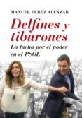 DELFINES Y TIBURONES: LA LUCHA POR EL PODER EN EL PSOE de PEREZ ALCAZAR, MANUEL 