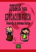 JUEGOS PARA EDUCACION FISICA: DESARROLLO DE DESTREZAS BASICAS de CASTRO, ADELA DE 