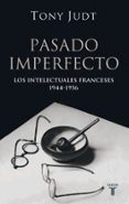 PASADO IMPERFECTO. LOS INTELECTUALES FRANCESES 1944-1956 de JUDT, TONY 