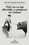 VIVIR NO ES TAN DIVERTIDO Y ENVEJECER UN COAZO de TUSQUETS BLANCA, OSCAR 