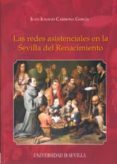LAS REDES ASISTENCIALES EN LA SEVILLA DEL RENACIMIENTO de CARMONA GARCIA, JUAN IGNACIO 