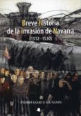 BREVE HISTORIA DE LA INVASION DE NAVARRA (1512-1530) di ESARTE MUNIAIN, PEDRO 