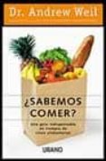 SABEMOS COMER?: UNA GUIA INDISPENSABLE EN TIEMPOS DE CRISIS ALIM ENTARIAS de WEIL, ANDREW 