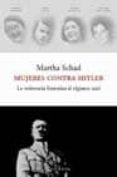 MUJERES CONTRA HITLER: LA RESISTENCIA FEMENINA AL REGIMEN NAZI di SCHAD, MARTHA 