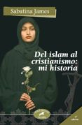 DEL ISLAM AL CRISTIANISMO: MI HISTORIA di JAMES, SABATINA 