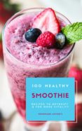 100 Healthy Smoothie Recipes To Detoxify And For More Vitality (diet S
