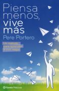 PIENSA MENOS, VIVE MAS: UN METODO PARA APRENDER A DISFRUTAR LA VI DA di PORTERO, PERE 