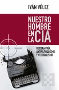 NUESTRO HOMBRE EN LA CIA: GUERRA FRIA, ANTIFRANQUISMO Y FEDERALISMO di VELEZ CIPRIANO, ISMAEL IVAN 