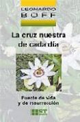 LA CRUZ NUESTRA DE CADA DIA: FUENTE DE VIDA Y DE RESURRECCION de BOFF, LEONARDO 