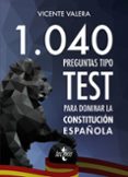 1040 PREGUNTAS TIPO TEST PARA DOMINAR LA CONSTITUCIN ESPAOLA de VALERA, VICENTE 