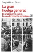 LA GRAN HUELGA GENERAL: EL SINDICALISMO CONTRA LA MODERNIZACION SOCIALISTA di GALVEZ BIESCA, SERGIO 