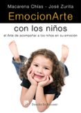 EMOCIONARTE CON LOS NIOS: EL ARTE DE ACOMPAAR A LOS NIOS EN SU EMOCION de CHIAS, MACARENA  ZURITA RUIZ, JOSE 