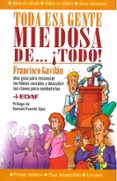 TODA ESA GENTE MIEDOSA DE TODO!: UNA GUIA PARA RECONOCER LAS FOB IAS SOCIALES Y DESCUBRIR LAS CLAVES PARA COMBATIRLAS de GAVILAN, FRANCISCO 
