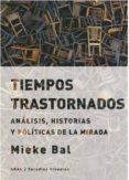 TIEMPOS TRASTORNADOS: ANALISIS, HISTORIAS Y POLITICAS DE LA MIRADA de BAL, MIEKE 