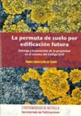 LA PERMUTA DE SUELO POR EDIFICACION FUTURA: ENTREGA Y TRANSMISION DE LA PROPIEDAD EN EL SISTEMA DE CODIGO CIVIL de ESPEJO LERDO DE TEJADA, MANUEL 