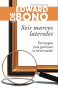 SEIS MARCOS LATERALES: ESTRATEGIAS PARA GESTIONAR LA INFORMACION de BONO, EDWARD DE 
