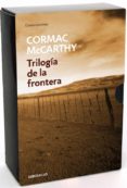 TRILOGIA DE LA FRONTERA (TODOS LOS HERMOSOS CABALLOS; EN LA FRONTERA; de MCCARTHY, CORMAC 