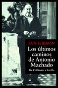 LOS ULTIMOS CAMINOS DE ANTONIO MACHADO de GIBSON, IAN 