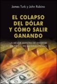 EL COLAPSO DEL DOLAR Y COMO SALIR GANANDO de TURK, JAMES  RUBINO, JOHN 